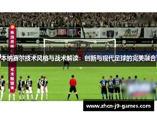 本纳赛尔技术风格与战术解读：创新与现代足球的完美融合