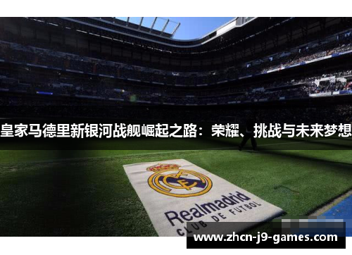 皇家马德里新银河战舰崛起之路：荣耀、挑战与未来梦想