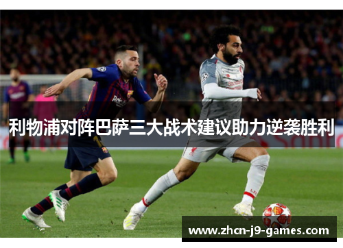 利物浦对阵巴萨三大战术建议助力逆袭胜利