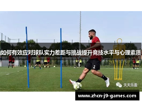 如何有效应对球队实力差距与挑战提升竞技水平与心理素质