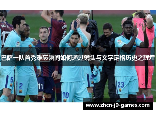 巴萨一队首秀难忘瞬间如何通过镜头与文字定格历史之辉煌