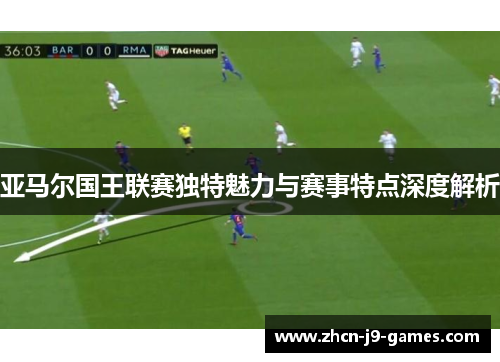 亚马尔国王联赛独特魅力与赛事特点深度解析 亚马尔国王联赛独特魅力与赛事特点深度解析