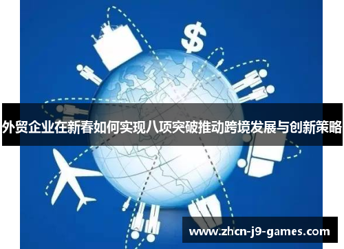 外贸企业在新春如何实现八项突破推动跨境发展与创新策略