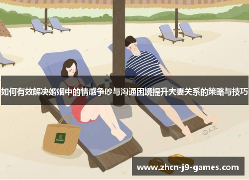 如何有效解决婚姻中的情感争吵与沟通困境提升夫妻关系的策略与技巧