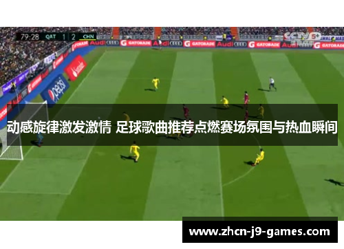 动感旋律激发激情 足球歌曲推荐点燃赛场氛围与热血瞬间