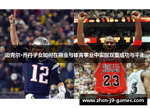 迈克尔·乔丹子女如何在商业与体育事业中实现双重成功与平衡