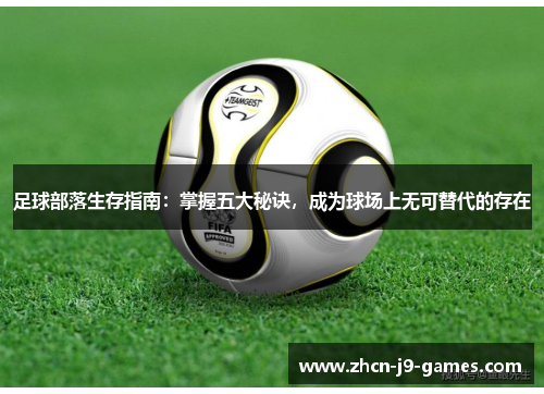 足球部落生存指南：掌握五大秘诀，成为球场上无可替代的存在