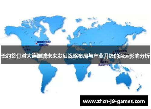 长约签订对大连鲲城未来发展战略布局与产业升级的深远影响分析