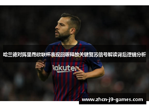 哈兰德对阵里昂欧联杯表现回暖释放关键复苏信号解读背后逻辑分析