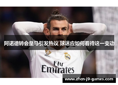 阿诺德转会皇马引发热议 球迷应如何看待这一变动