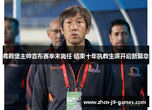 弗赖堡主帅宣布赛季末离任 结束十年执教生涯开启新篇章