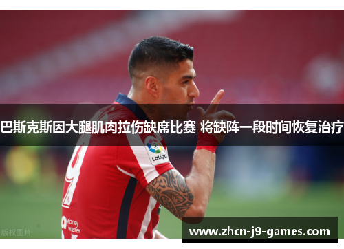 巴斯克斯因大腿肌肉拉伤缺席比赛 将缺阵一段时间恢复治疗