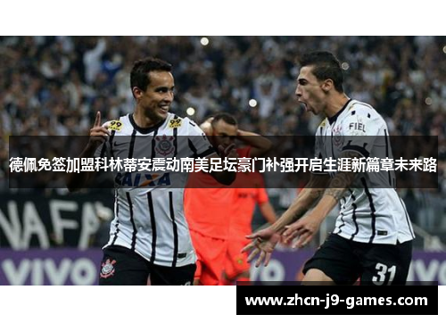 德佩免签加盟科林蒂安震动南美足坛豪门补强开启生涯新篇章未来路