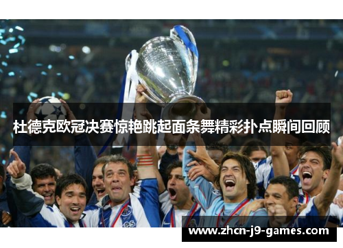 杜德克欧冠决赛惊艳跳起面条舞精彩扑点瞬间回顾