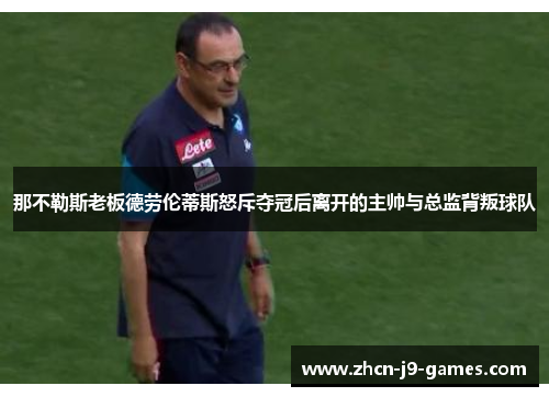 那不勒斯老板德劳伦蒂斯怒斥夺冠后离开的主帅与总监背叛球队